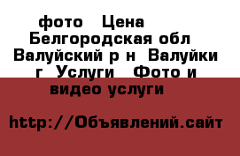 фото › Цена ­ 500 - Белгородская обл., Валуйский р-н, Валуйки г. Услуги » Фото и видео услуги   